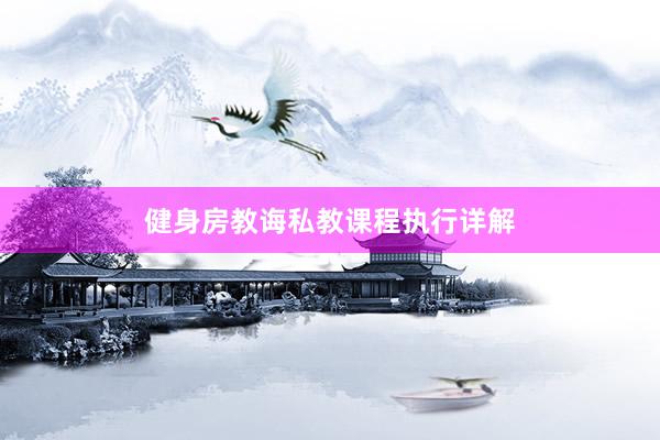 健身房教诲私教课程执行详解