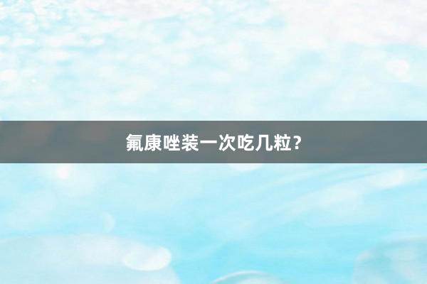 氟康唑装一次吃几粒?