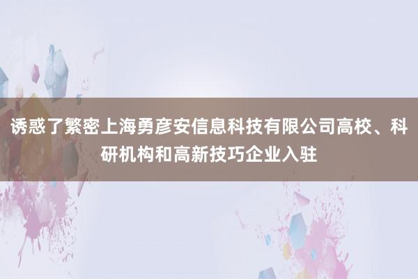 诱惑了繁密上海勇彦安信息科技有限公司高校、科研机构和高新技巧企业入驻