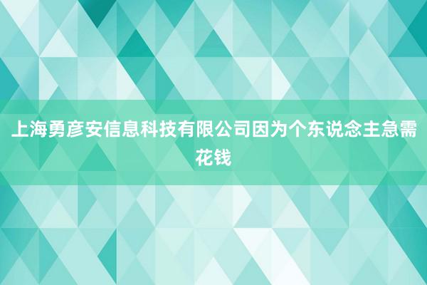 上海勇彦安信息科技有限公司因为个东说念主急需花钱
