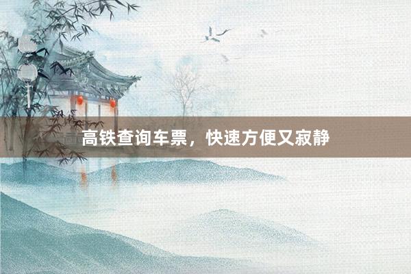 高铁查询车票，快速方便又寂静