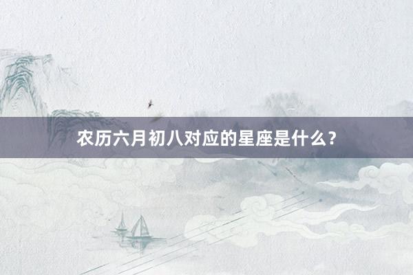 农历六月初八对应的星座是什么？
