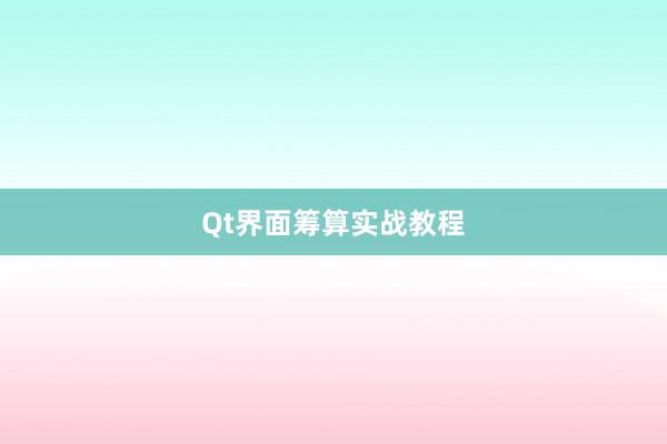 Qt界面筹算实战教程