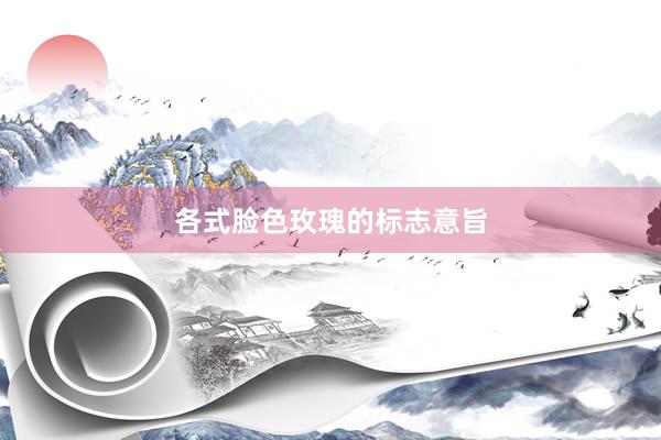 各式脸色玫瑰的标志意旨