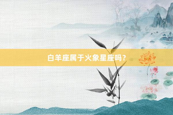 白羊座属于火象星座吗？