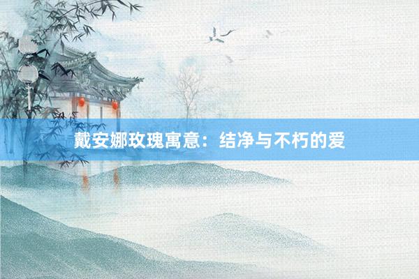 戴安娜玫瑰寓意:结净与不朽的爱
