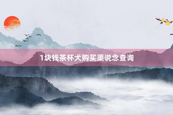 1块钱茶杯犬购买渠说念查询