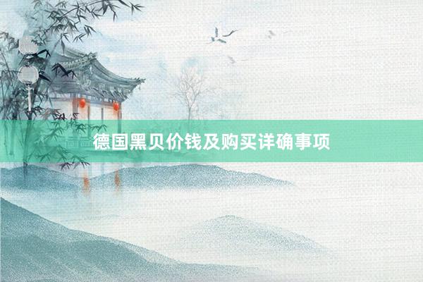 德国黑贝价钱及购买详确事项