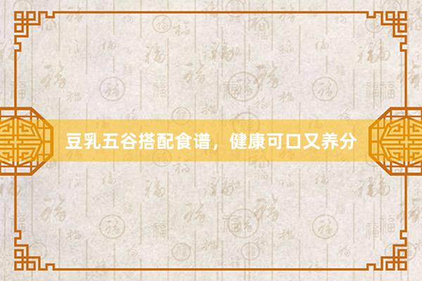 豆乳五谷搭配食谱，健康可口又养分